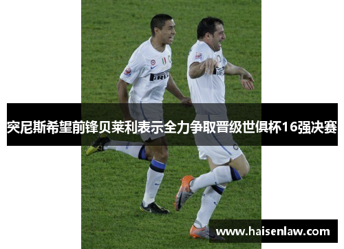 突尼斯希望前锋贝莱利表示全力争取晋级世俱杯16强决赛